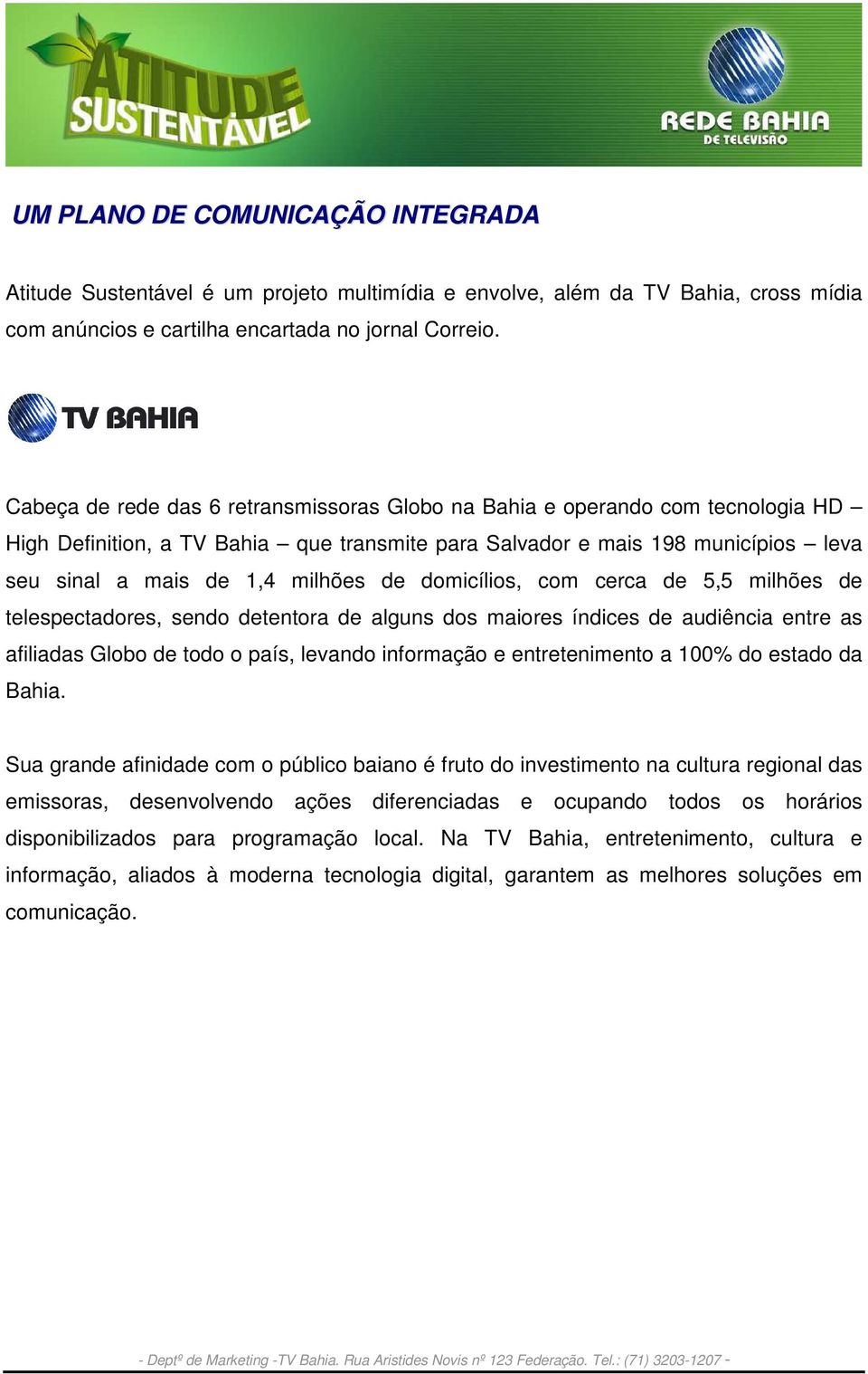 domicílios, com cerca de 5,5 milhões de telespectadores, sendo detentora de alguns dos maiores índices de audiência entre as afiliadas Globo de todo o país, levando informação e entretenimento a 100%