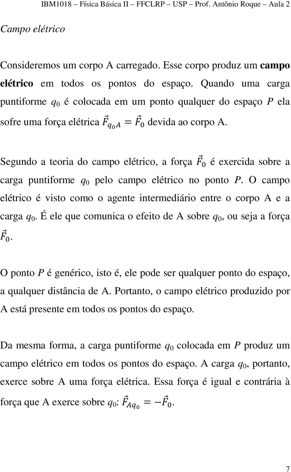 Segundo a teoria do campo elétrico, a força é exercida sobre a carga puntiforme q 0 pelo campo elétrico no ponto P. O campo elétrico é visto como o agente intermediário entre o corpo A e a carga q 0.