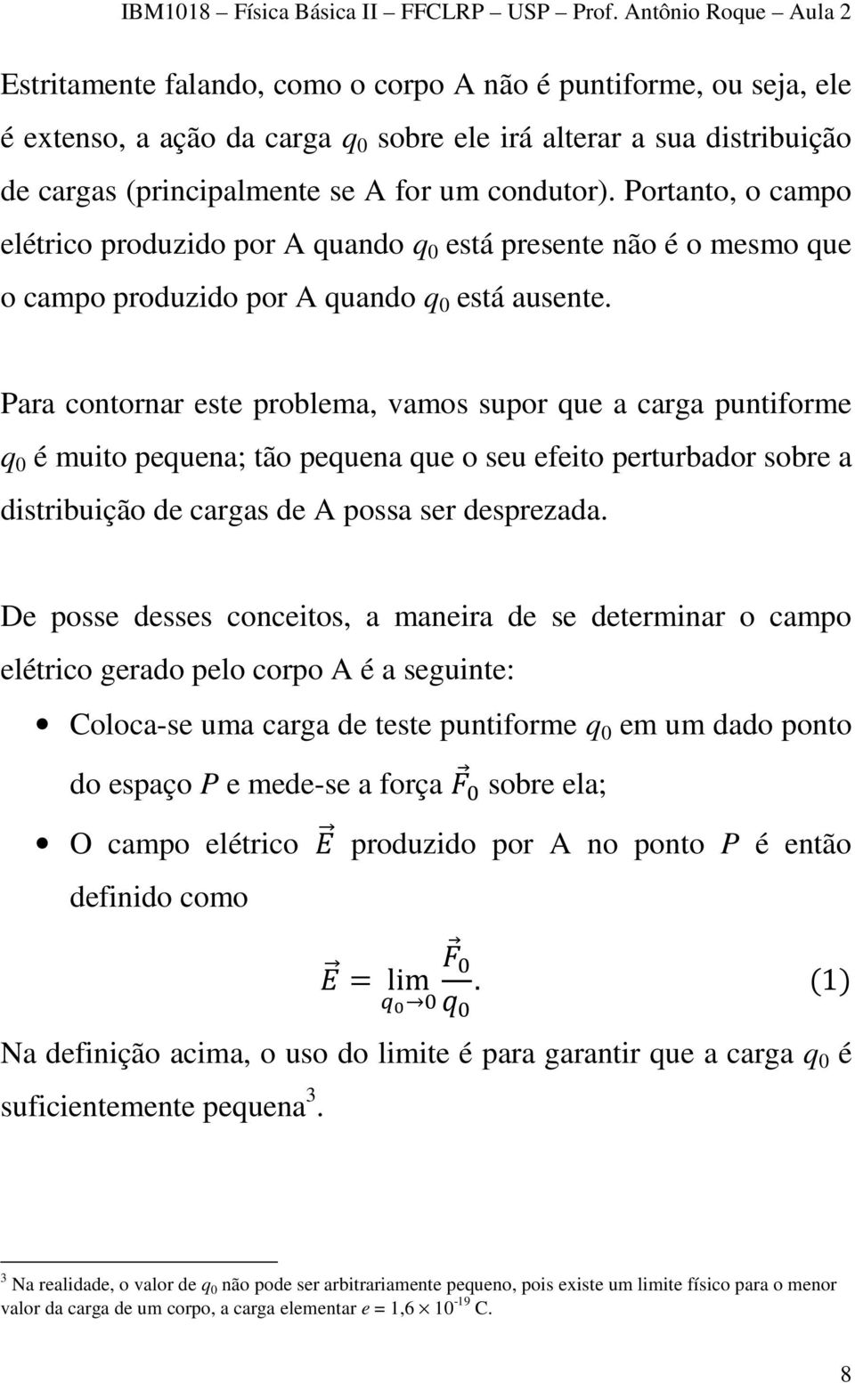 Para contornar este problema, vamos supor que a carga puntiforme q 0 é muito pequena; tão pequena que o seu efeito perturbador sobre a distribuição de cargas de A possa ser desprezada.