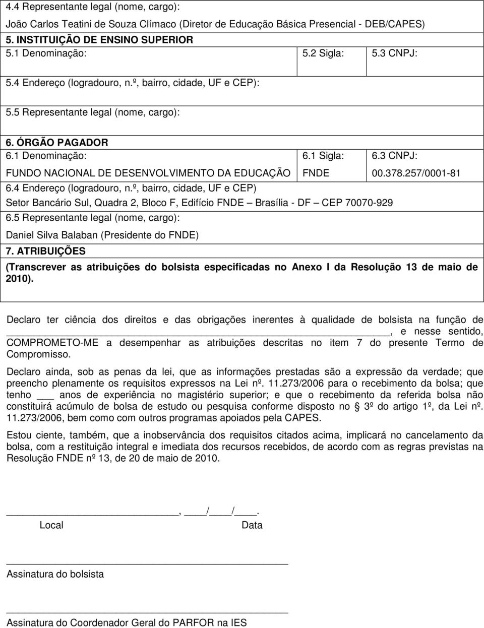 3 CNPJ: FUNDO NACIONAL DE DESENVOLVIMENTO DA EDUCAÇÃO 6.4 Endereço (logradouro, n.º, bairro, cidade, UF e CEP) FNDE Setor Bancário Sul, Quadra 2, Bloco F, Edifício FNDE Brasília - DF CEP 70070-929 6.