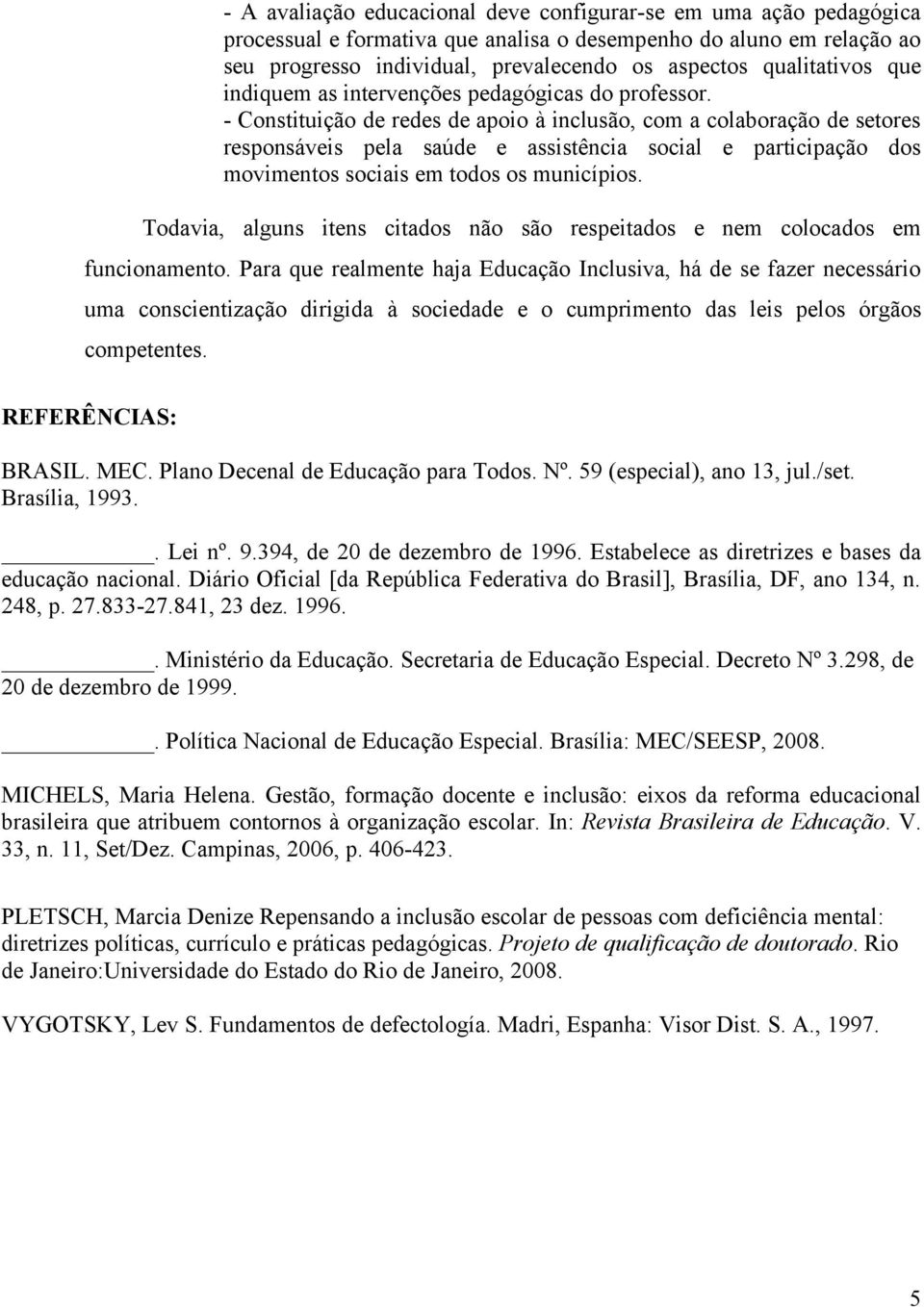 - Constituição de redes de apoio à inclusão, com a colaboração de setores responsáveis pela saúde e assistência social e participação dos movimentos sociais em todos os municípios.