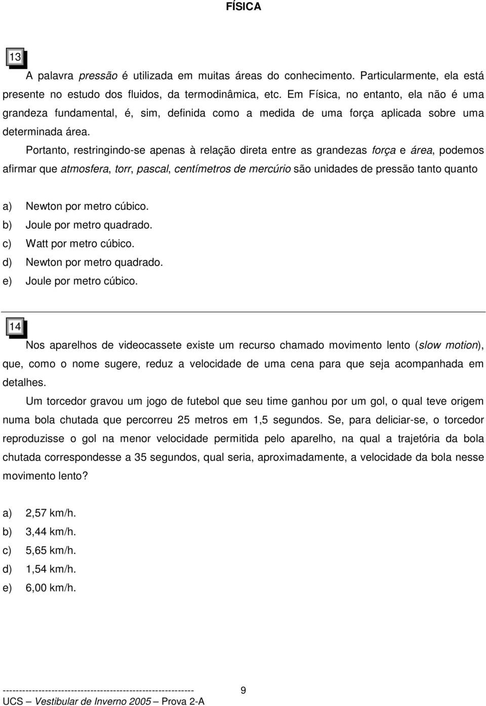 Portanto, restringindo-se apenas à relação direta entre as grandezas força e área, podemos afirmar que atmosfera, torr, pascal, centímetros de mercúrio são unidades de pressão tanto quanto a) Newton