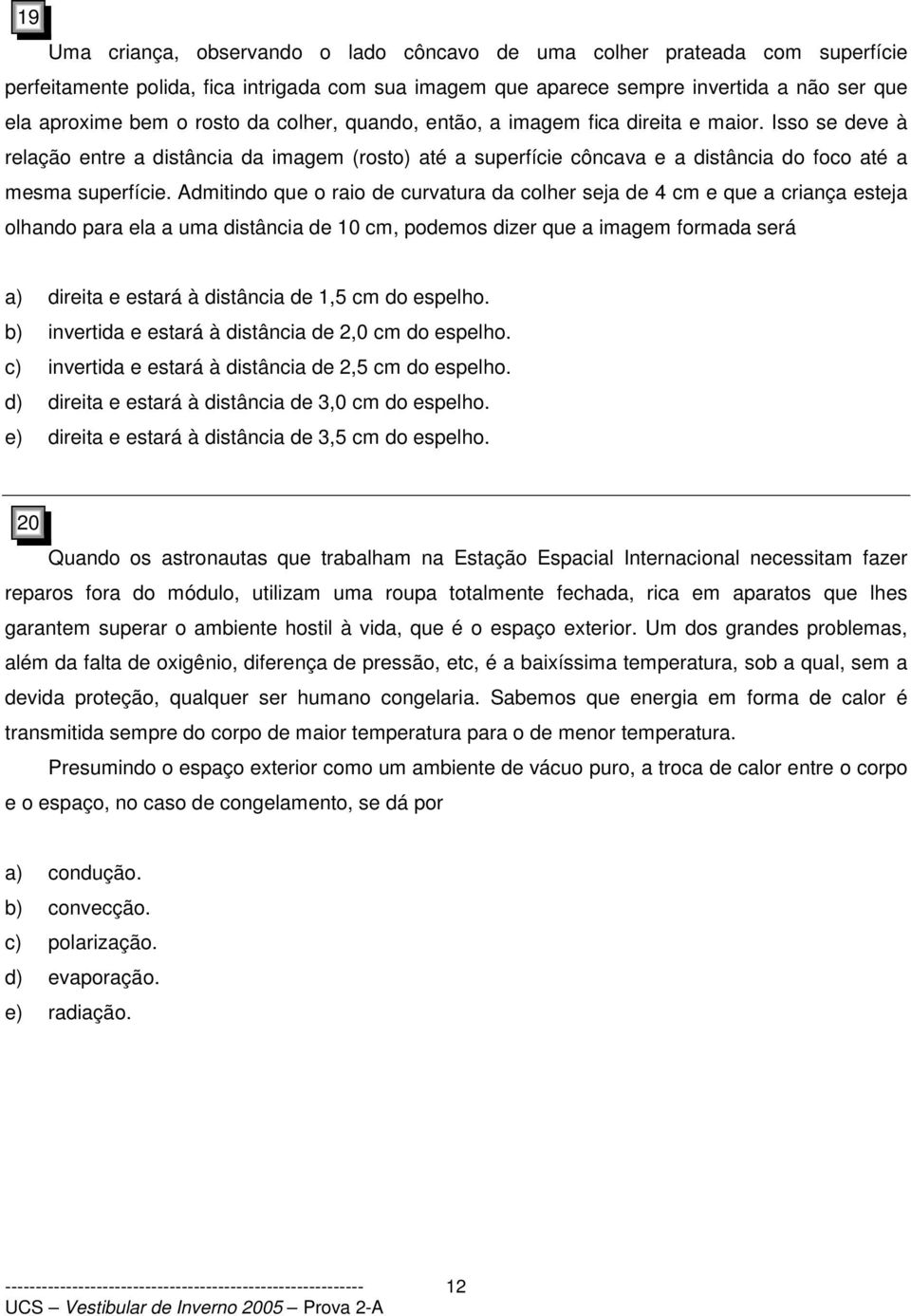 Admitindo que o raio de curvatura da colher seja de 4 cm e que a criança esteja olhando para ela a uma distância de 10 cm, podemos dizer que a imagem formada será a) direita e estará à distância de