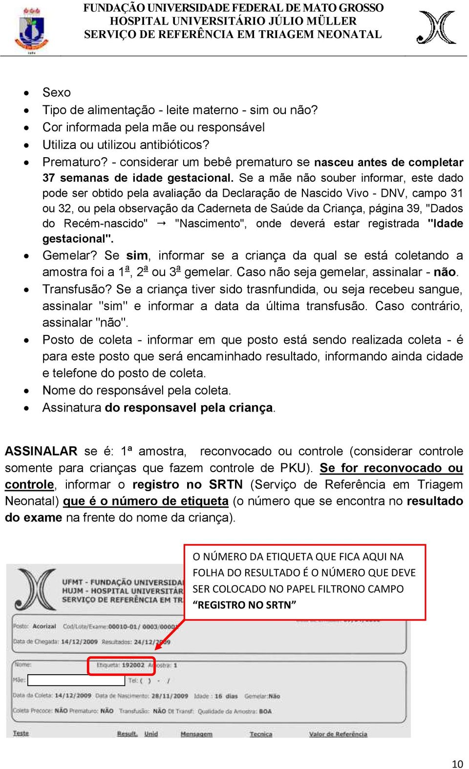 Se a mãe não souber informar, este dado pode ser obtido pela avaliação da Declaração de Nascido Vivo - DNV, campo 31 ou 32, ou pela observação da Caderneta de Saúde da Criança, página 39, "Dados do