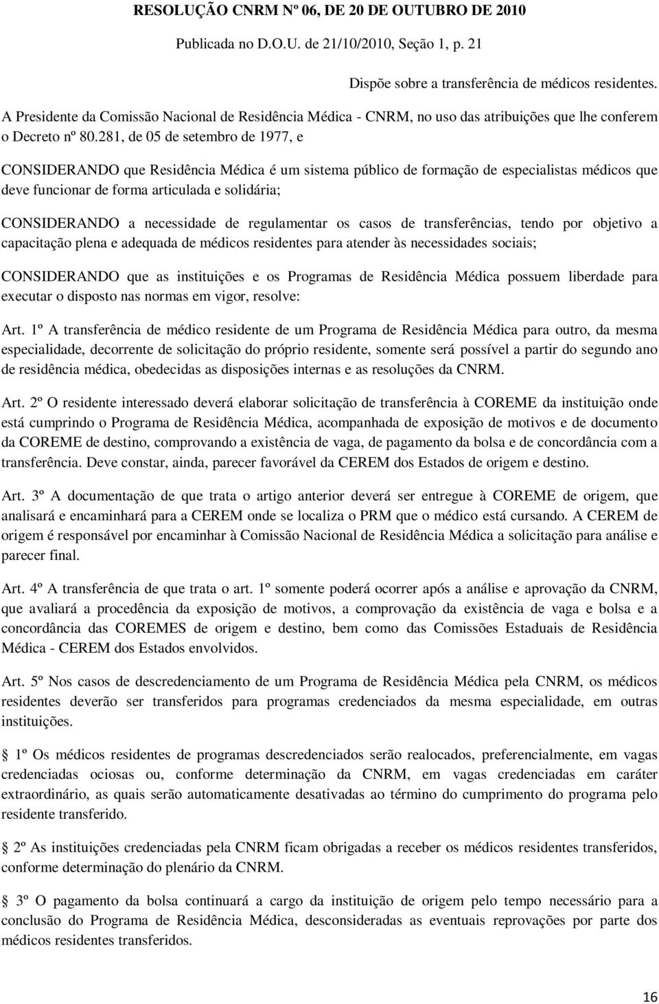 281, de 05 de setembro de 1977, e CONSIDERANDO que Residência Médica é um sistema público de formação de especialistas médicos que deve funcionar de forma articulada e solidária; CONSIDERANDO a