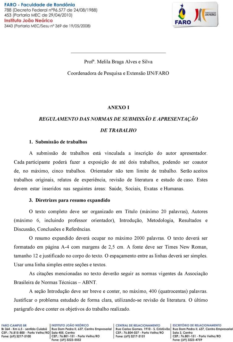 Cada participante poderá fazer a exposição de até dois trabalhos, podendo ser coautor de, no máximo, cinco trabalhos. Orientador não tem limite de trabalho.