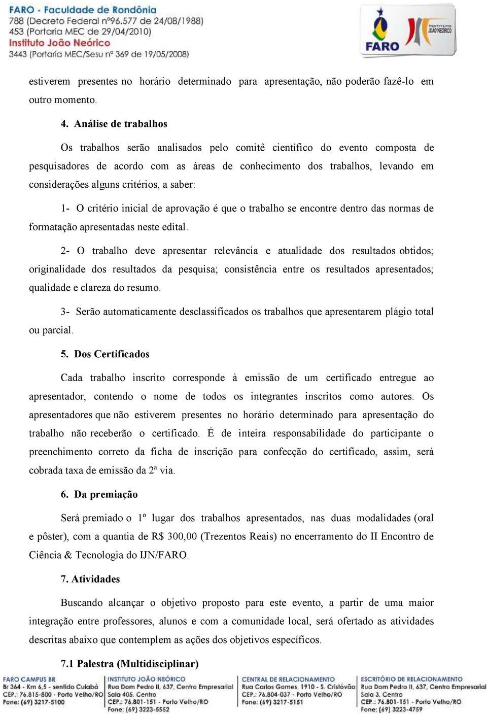 critérios, a saber: 1- O critério inicial de aprovação é que o trabalho se encontre dentro das normas de formatação apresentadas neste edital.