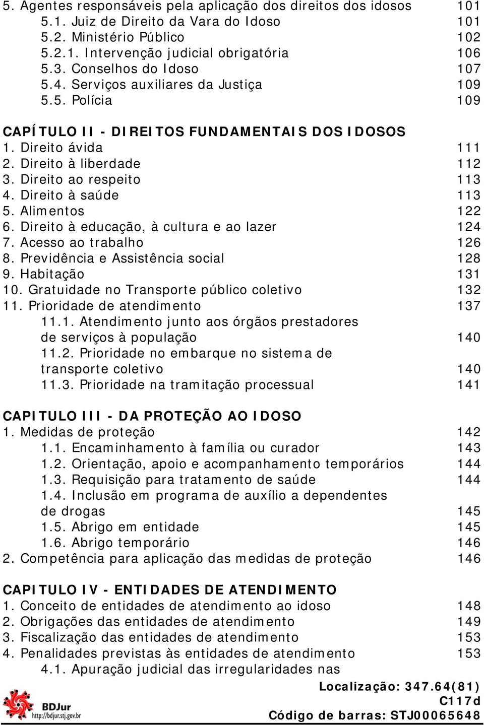 Direito ao respeito 113 4. Direito à saúde 113 5. Alimentos 122 6. Direito à educação, à cultura e ao lazer 124 7. Acesso ao trabalho 126 8. Previdência e Assistência social 128 9. Habitação 131 10.