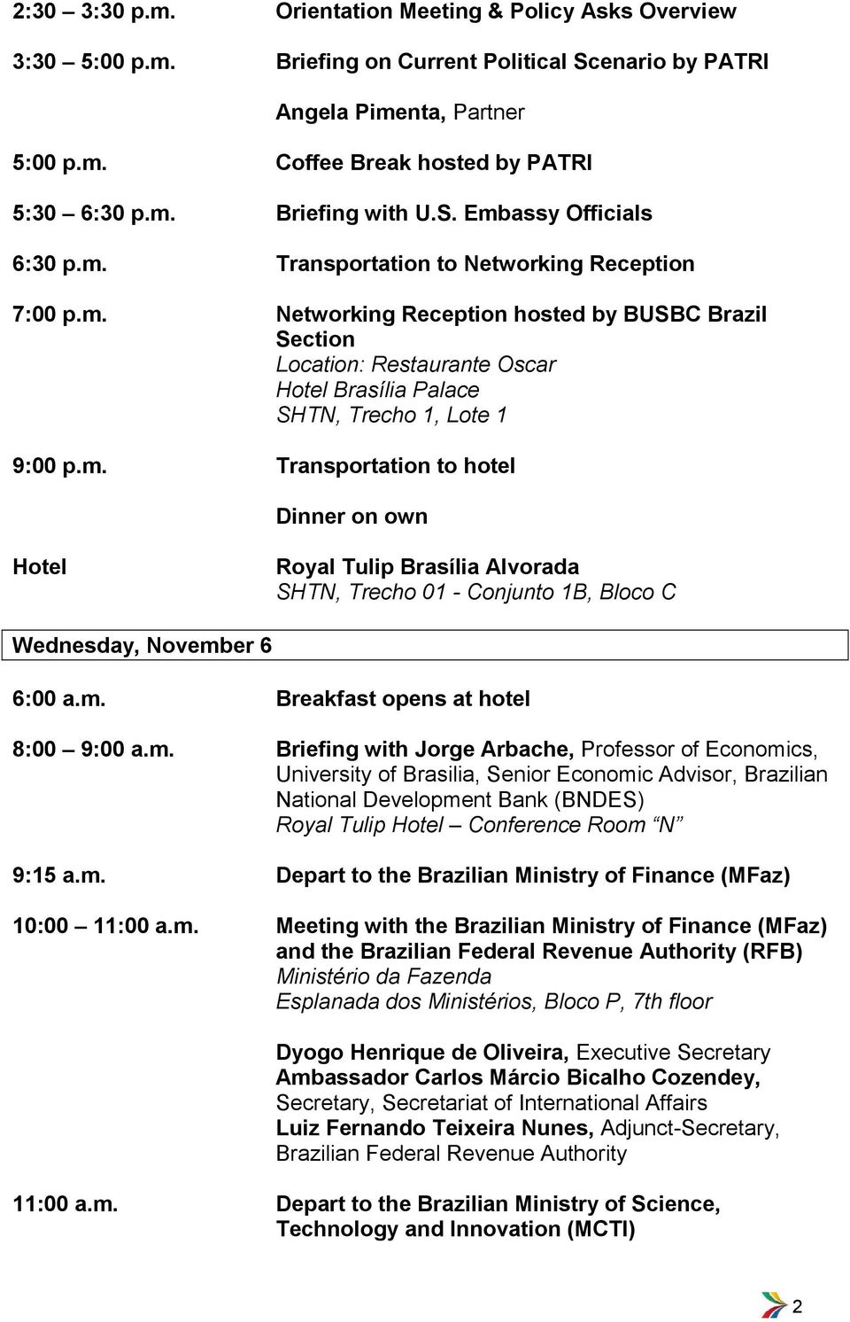 m. Transportation to hotel Dinner on own SHTN, Trecho 01 - Conjunto 1B, Bloco C Wednesday, November 6 8:00 9:00 a.m. Briefing with Jorge Arbache, Professor of Economics, University of Brasilia, Senior Economic Advisor, Brazilian National Development Bank (BNDES) Royal Tulip Conference Room N 9:15 a.