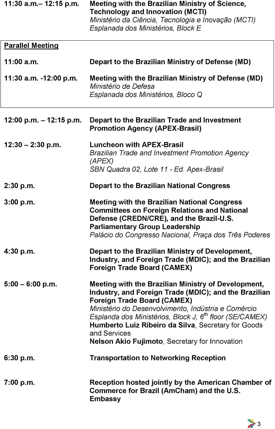 Meeting with the Brazilian Ministry of Science, Technology and Innovation (MCTI) Ministério da Ciência, Tecnologia e Inovação (MCTI) Esplanada dos Ministérios, Block E Parallel Meeting 11:00 a.m.