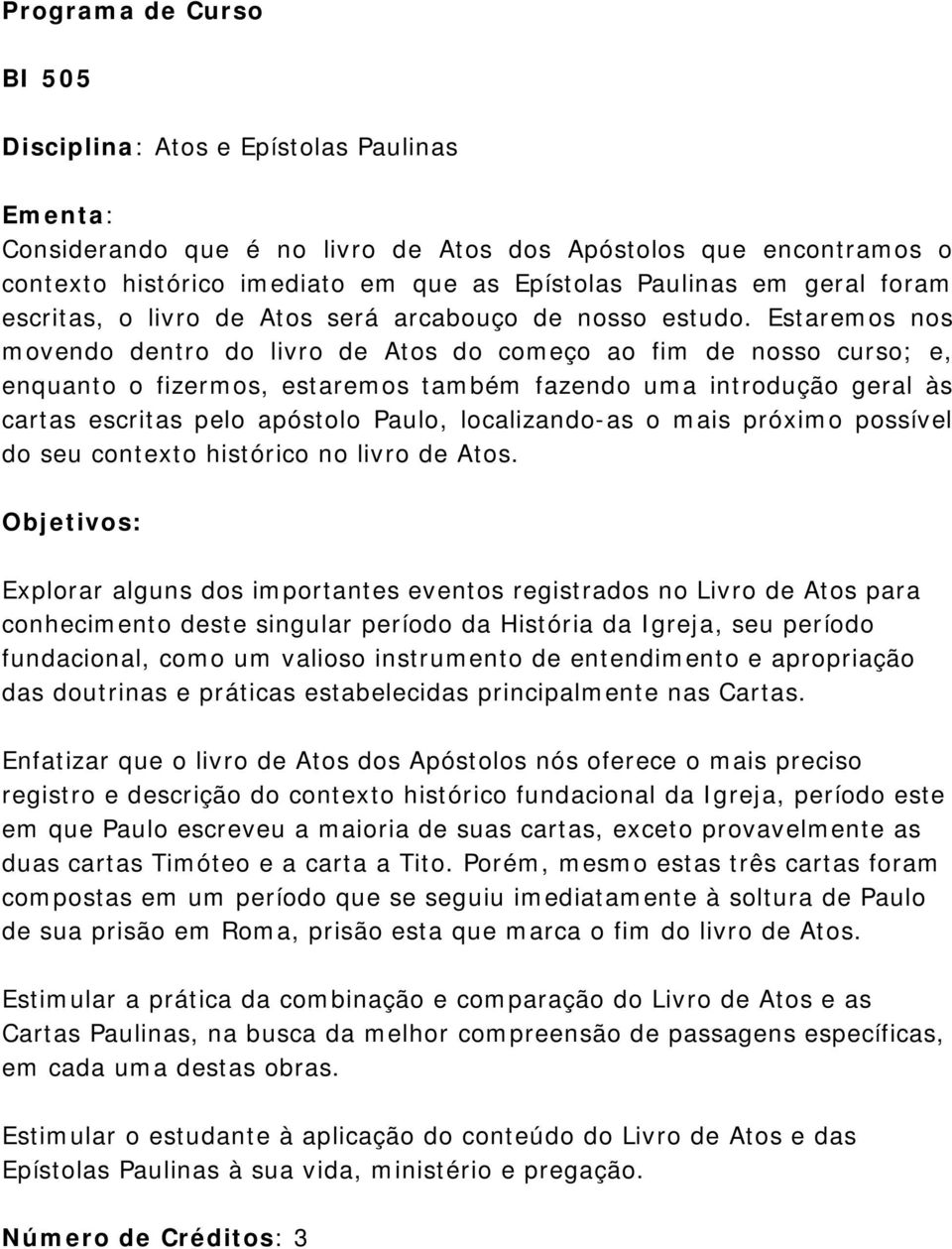 Estaremos nos movendo dentro do livro de Atos do começo ao fim de nosso curso; e, enquanto o fizermos, estaremos também fazendo uma introdução geral às cartas escritas pelo apóstolo Paulo,