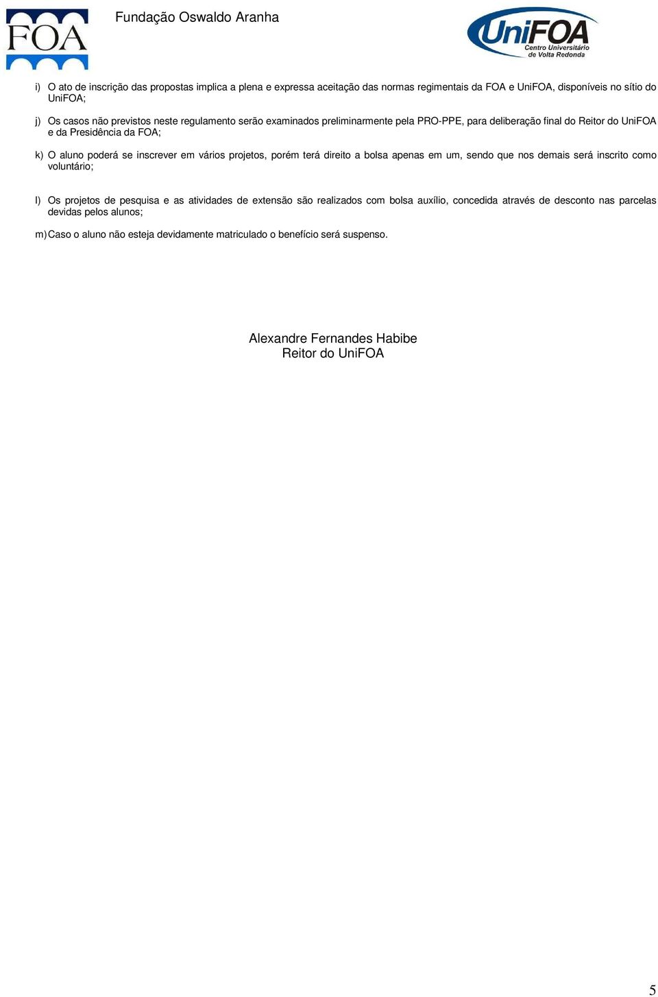 porém terá direito a bolsa apenas em um, sendo que nos demais será inscrito como voluntário; l) Os projetos de pesquisa e as atividades de extensão são realizados com bolsa auxílio,