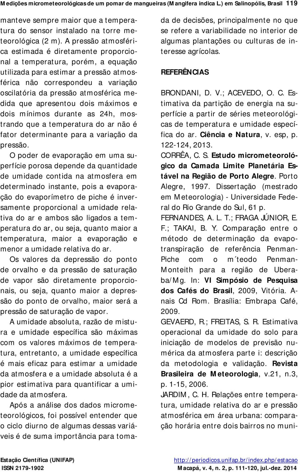 medida que apresentou dois máximos e dois mínimos durante as 24h, mostrando que a temperatura do ar não é fator determinante para a variação da pressão.