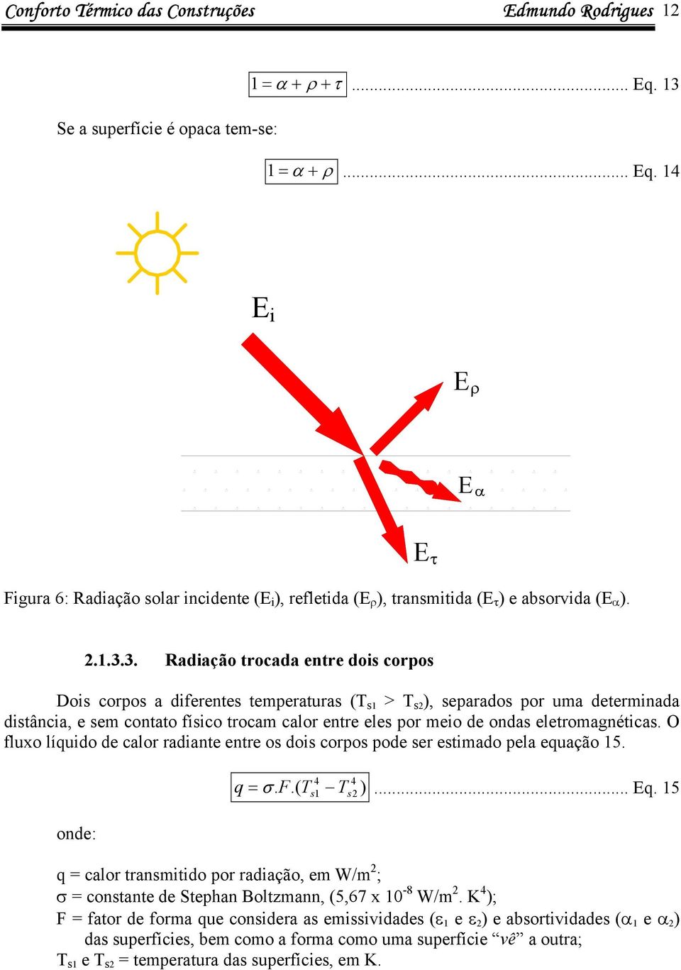 3. Radiação trocada entre dois corpos Dois corpos a diferentes temperaturas (T s1 > T s2 ), separados por uma determinada distância, e sem contato físico trocam calor entre eles por meio de ondas