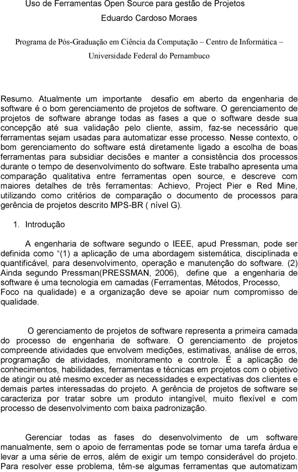 O gerenciamento de projetos de software abrange todas as fases a que o software desde sua concepção até sua validação pelo cliente, assim, faz-se necessário que ferramentas sejam usadas para