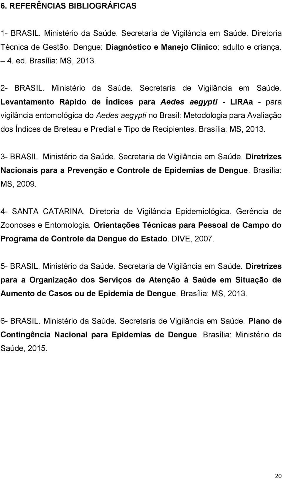 Levantamento Rápido de Índices para Aedes aegypti - LIRAa - para vigilância entomológica do Aedes aegypti no Brasil: Metodologia para Avaliação dos Índices de Breteau e Predial e Tipo de Recipientes.