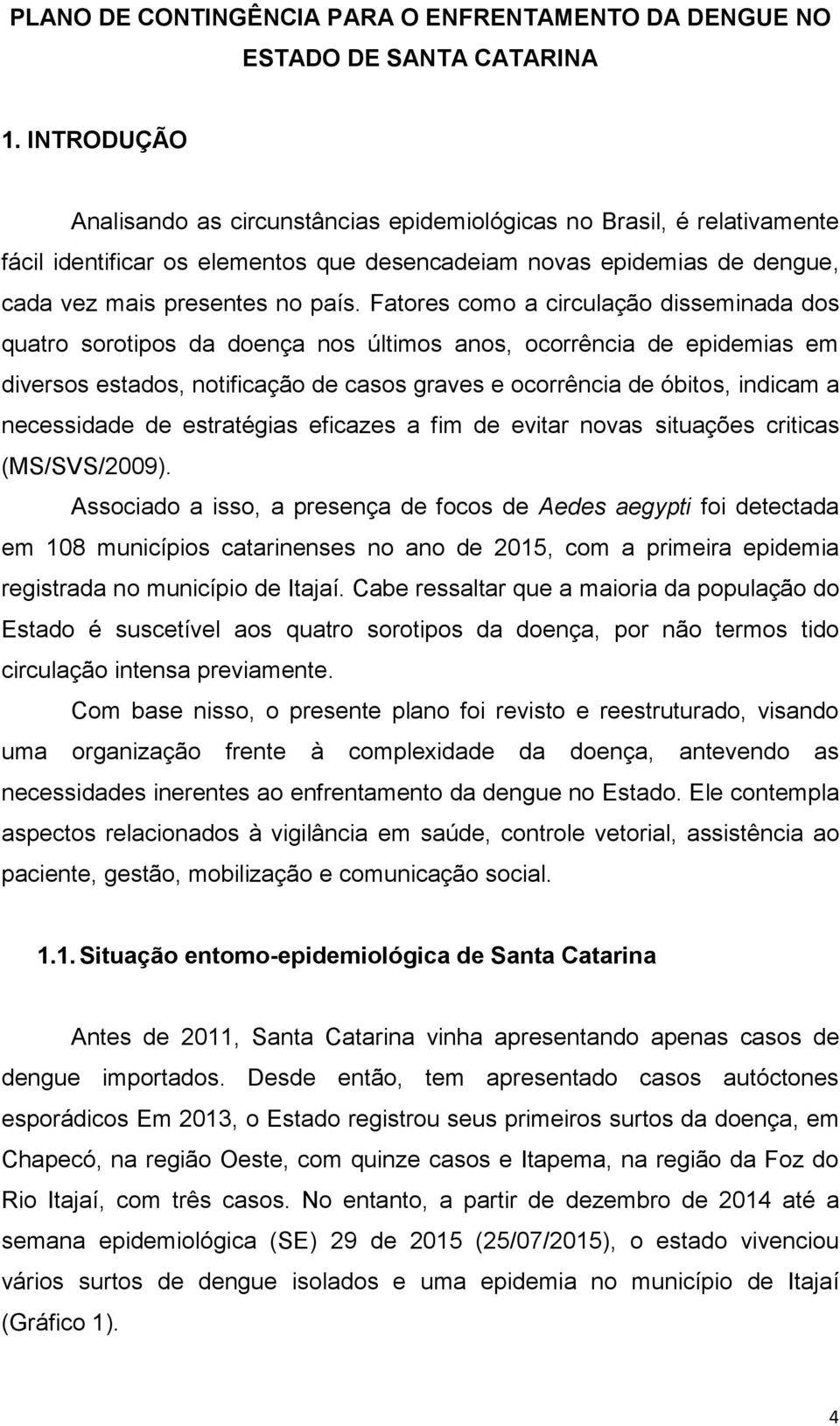 Fatores como a circulação disseminada dos quatro sorotipos da doença nos últimos anos, ocorrência de epidemias em diversos estados, notificação de casos graves e ocorrência de óbitos, indicam a