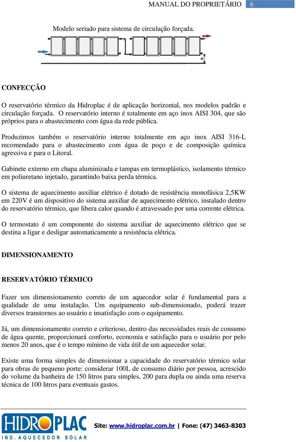 Produzimos também o reservatório interno totalmente em aço inox AISI 316-L recomendado para o abastecimento com água de poço e de composição química agressiva e para o Litoral.