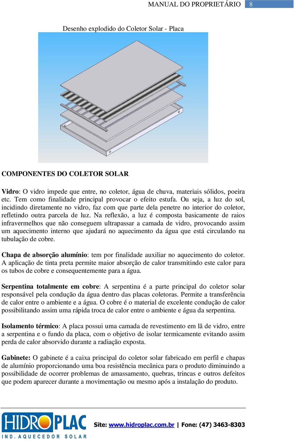 Na reflexão, a luz é composta basicamente de raios infravermelhos que não conseguem ultrapassar a camada de vidro, provocando assim um aquecimento interno que ajudará no aquecimento da água que está