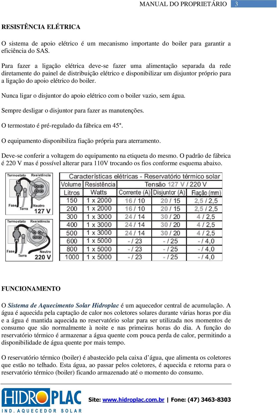 boiler. Nunca ligar o disjuntor do apoio elétrico com o boiler vazio, sem água. Sempre desligar o disjuntor para fazer as manutenções. O termostato é pré-regulado da fábrica em 45.