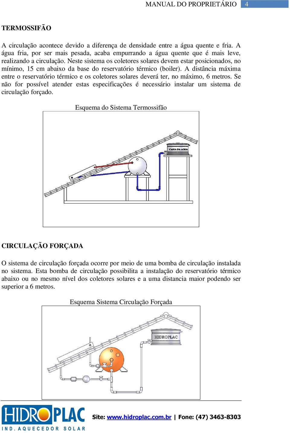 Neste sistema os coletores solares devem estar posicionados, no mínimo, 15 cm abaixo da base do reservatório térmico (boiler).