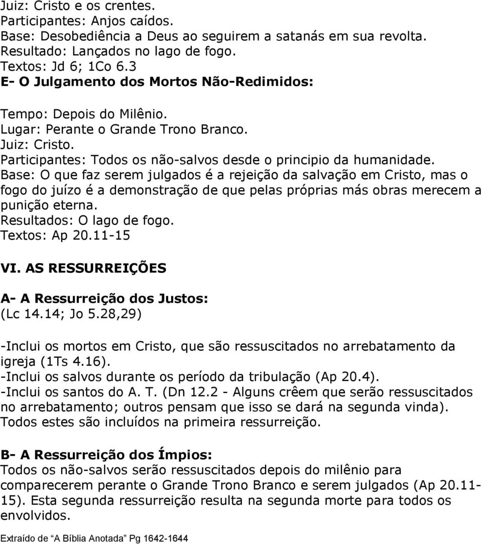 Base: O que faz serem julgados é a rejeição da salvação em Cristo, mas o fogo do juízo é a demonstração de que pelas próprias más obras merecem a punição eterna. Resultados: O lago de fogo.