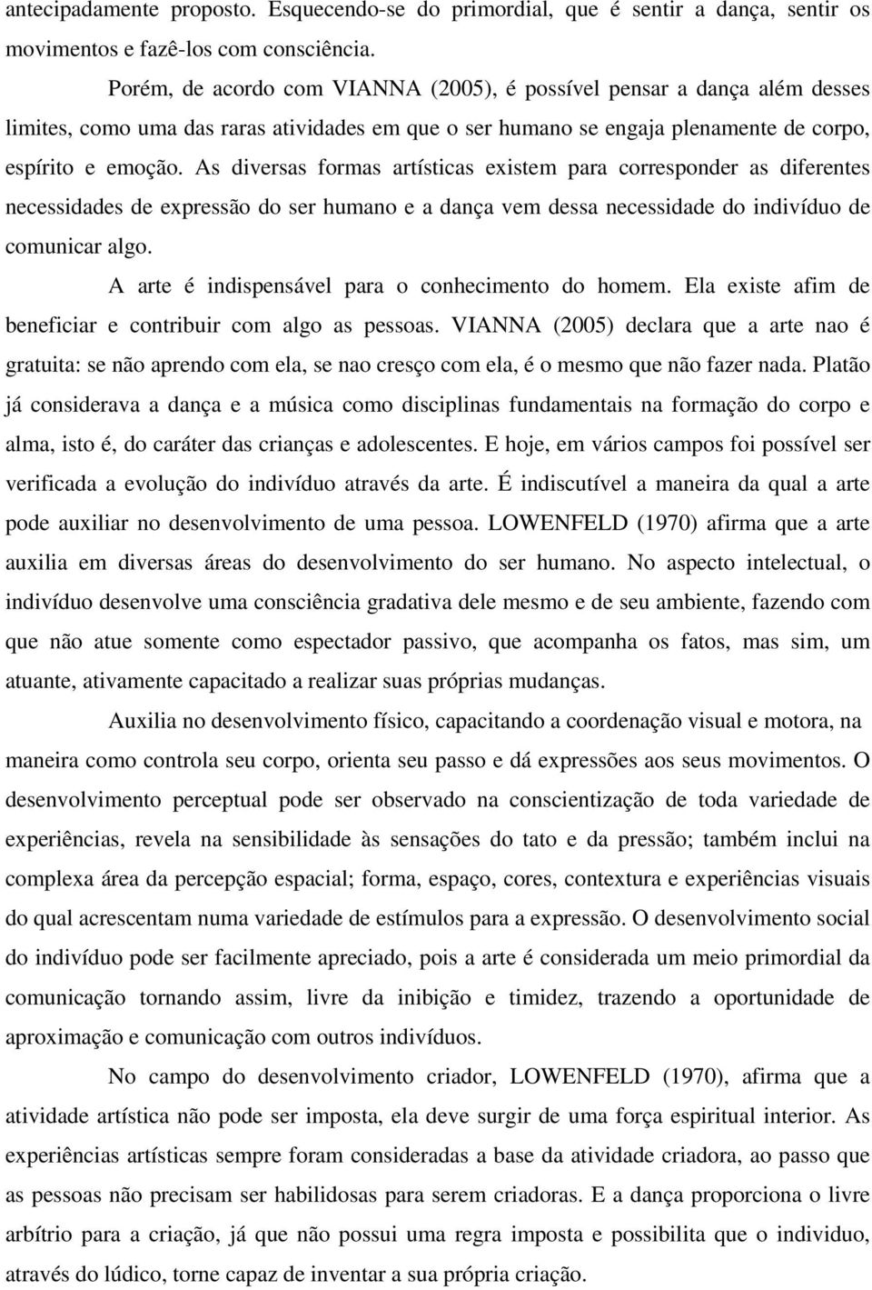 As diversas formas artísticas existem para corresponder as diferentes necessidades de expressão do ser humano e a dança vem dessa necessidade do indivíduo de comunicar algo.