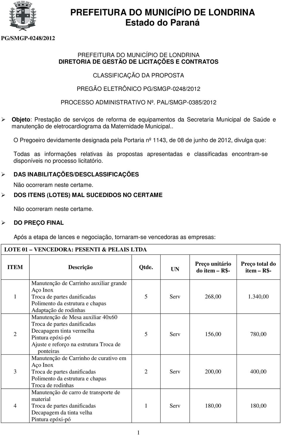 . O Pregoeiro devidamente designada pela Portaria nº, de 08 de junho de 0, divulga que: Todas as informações relativas às propostas apresentadas e classificadas encontram-se disponíveis no processo