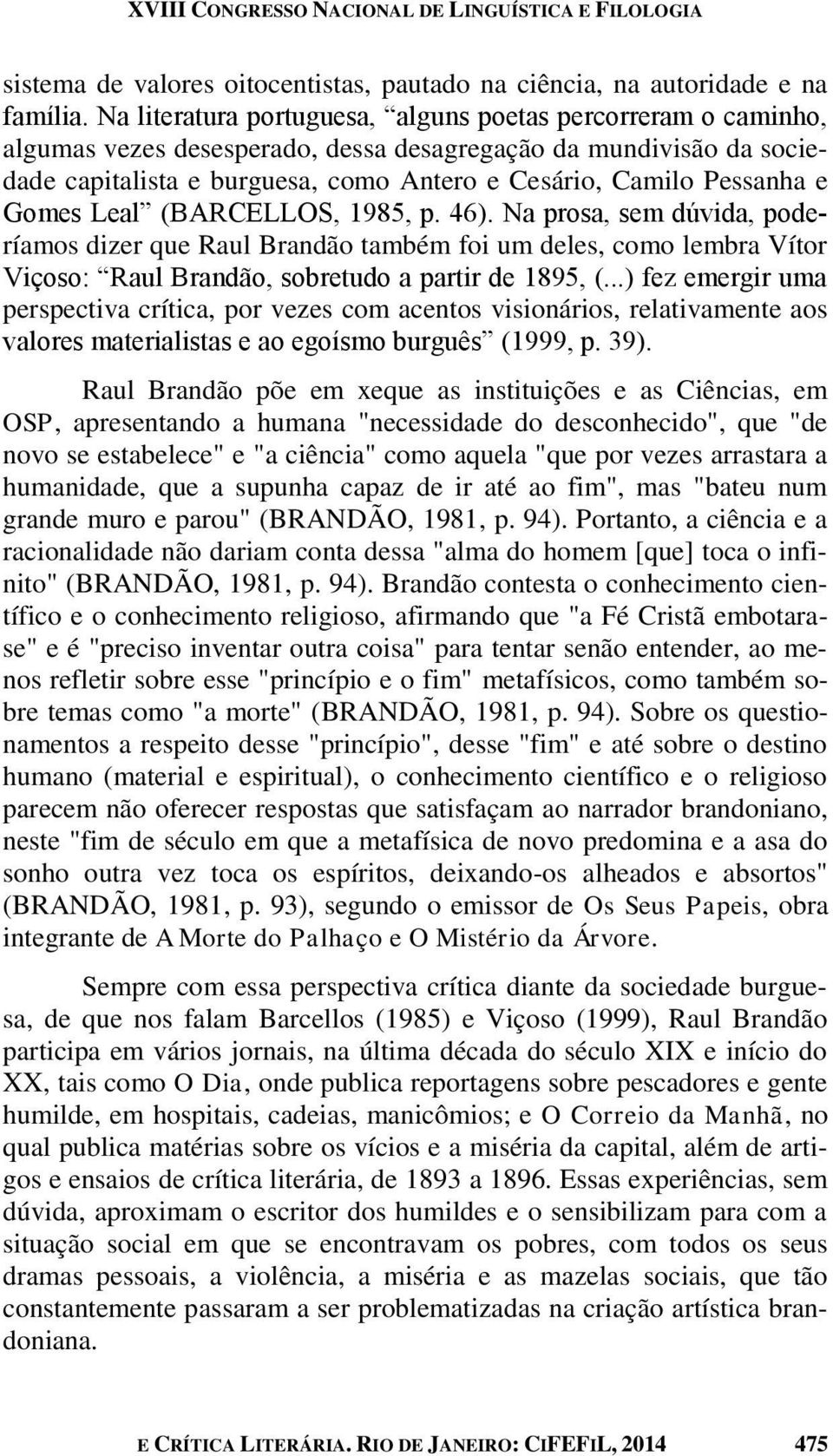 e Gomes Leal (BARCELLOS, 1985, p. 46). Na prosa, sem dúvida, poderíamos dizer que Raul Brandão também foi um deles, como lembra Vítor Viçoso: Raul Brandão, sobretudo a partir de 1895, (.