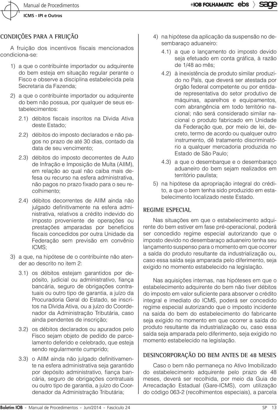 1) débitos fiscais inscritos na Dívida Ativa deste Estado; 2.2) débitos do imposto declarados e não pagos no prazo de até 30 dias, contado da data de seu vencimento; 2.