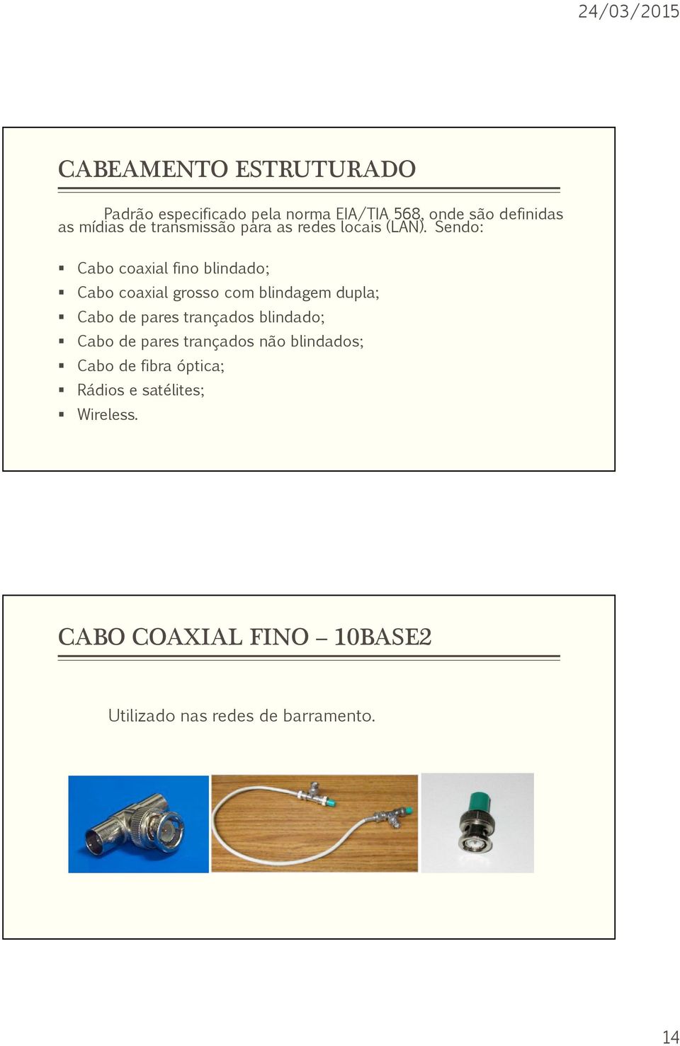 Sendo: Cabo coaxial fino blindado; Cabo coaxial grosso com blindagem dupla; Cabo de pares trançados