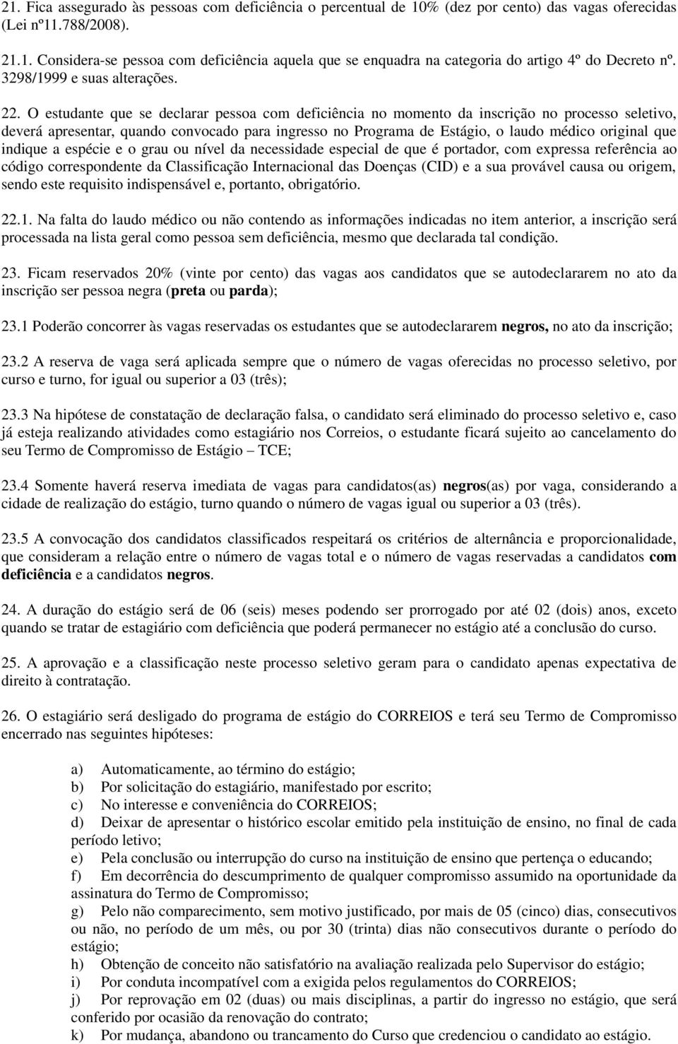 O estudante que se declarar pessoa com deficiência no momento da inscrição no processo seletivo, deverá apresentar, quando convocado para ingresso no Programa de Estágio, o laudo médico original que