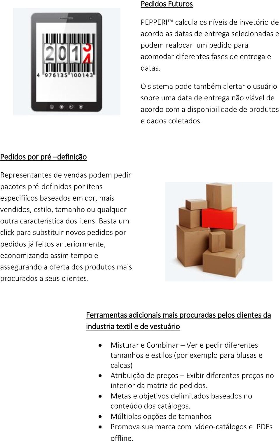 Pedidos por pré definição Representantes de vendas podem pedir pacotes pré-definidos por itens especifiícos baseados em cor, mais vendidos, estilo, tamanho ou qualquer outra característica dos itens.