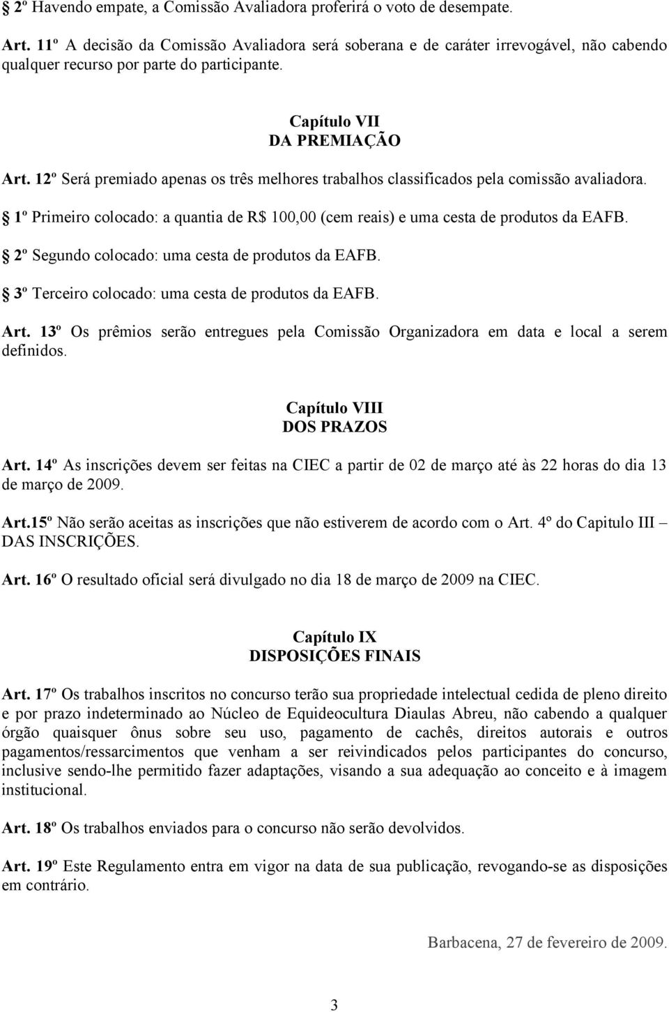 12º Será premiado apenas os três melhores trabalhos classificados pela comissão avaliadora. 1º Primeiro colocado: a quantia de R$ 100,00 (cem reais) e uma cesta de produtos da EAFB.