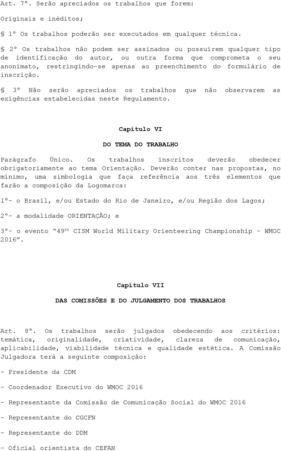 inscrição. 3º Não serão apreciados os trabalhos que não observarem as exigências estabelecidas neste Regulamento. Capítulo VI DO TEMA DO TRABALHO Parágrafo Único.