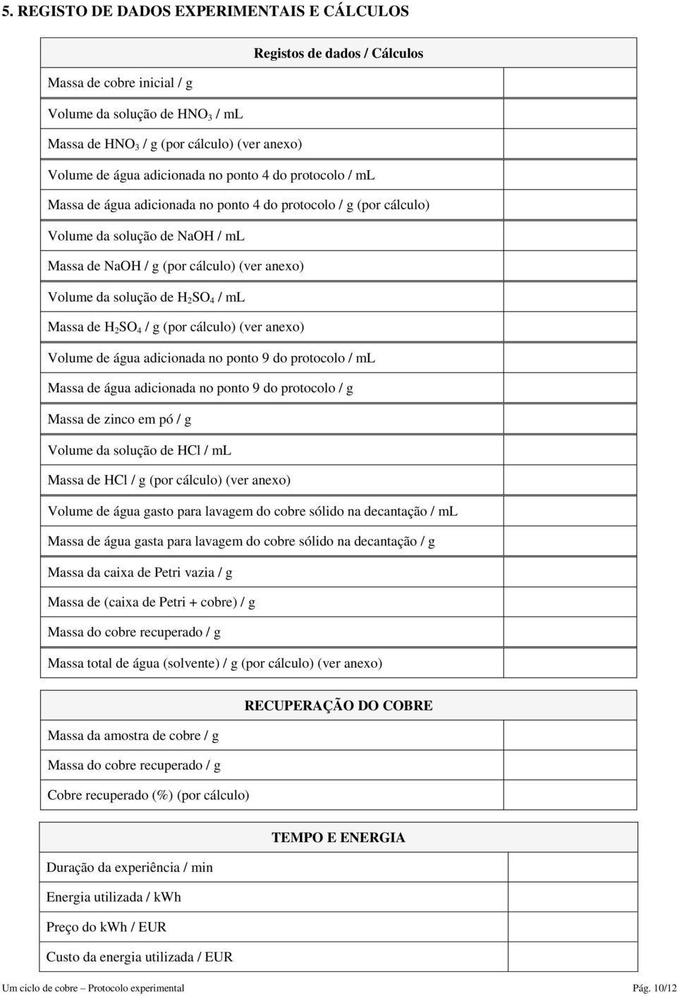 de H 2 SO 4 / ml Massa de H 2 SO 4 / g (por cálculo) (ver anexo) Volume de água adicionada no ponto 9 do protocolo / ml Massa de água adicionada no ponto 9 do protocolo / g Massa de zinco em pó / g