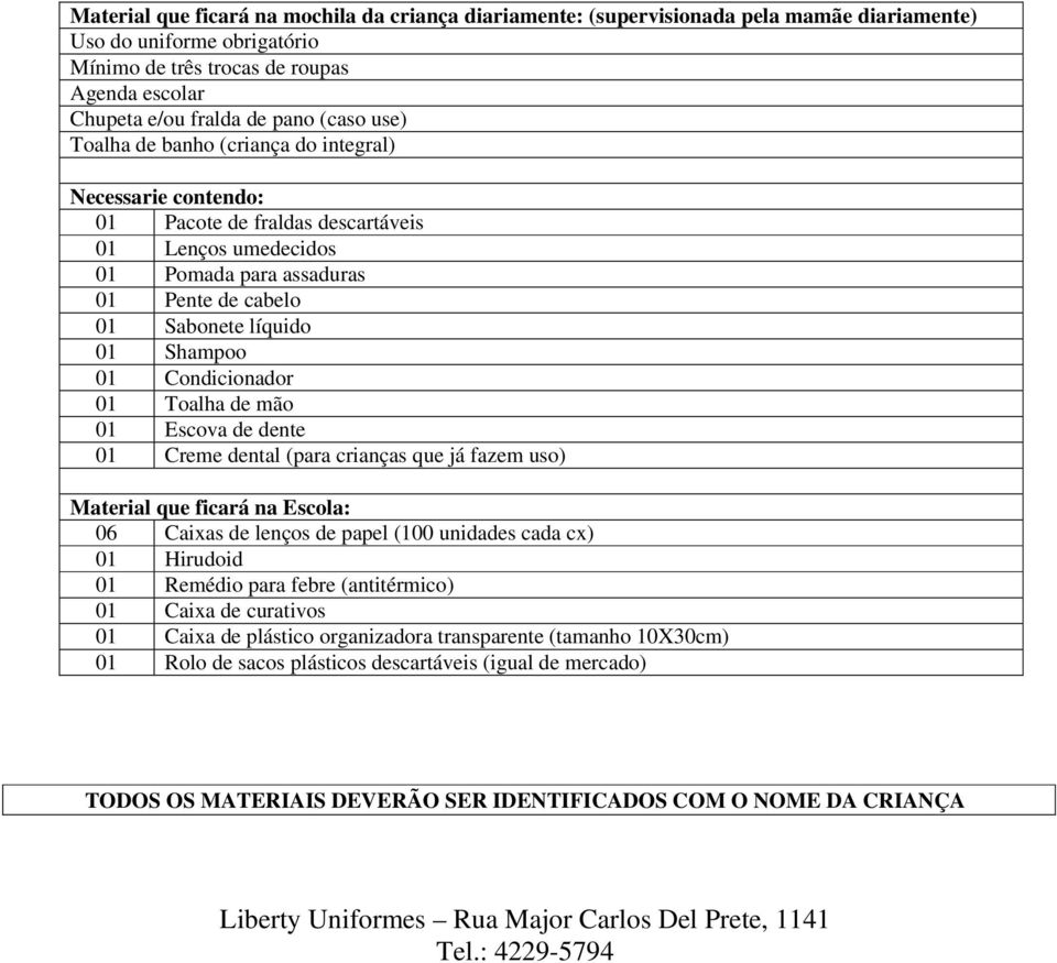 01 Shampoo 01 Condicionador 01 Toalha de mão 01 Escova de dente 01 Creme dental (para crianças que já fazem uso) Material que ficará na Escola: 01 Caixa de curativos 01 Caixa de