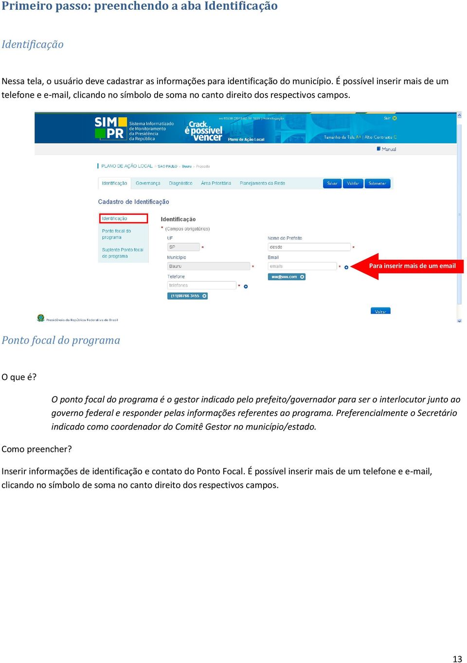 O ponto focal do programa é o gestor indicado pelo prefeito/governador para ser o interlocutor junto ao governo federal e responder pelas informações referentes ao programa.