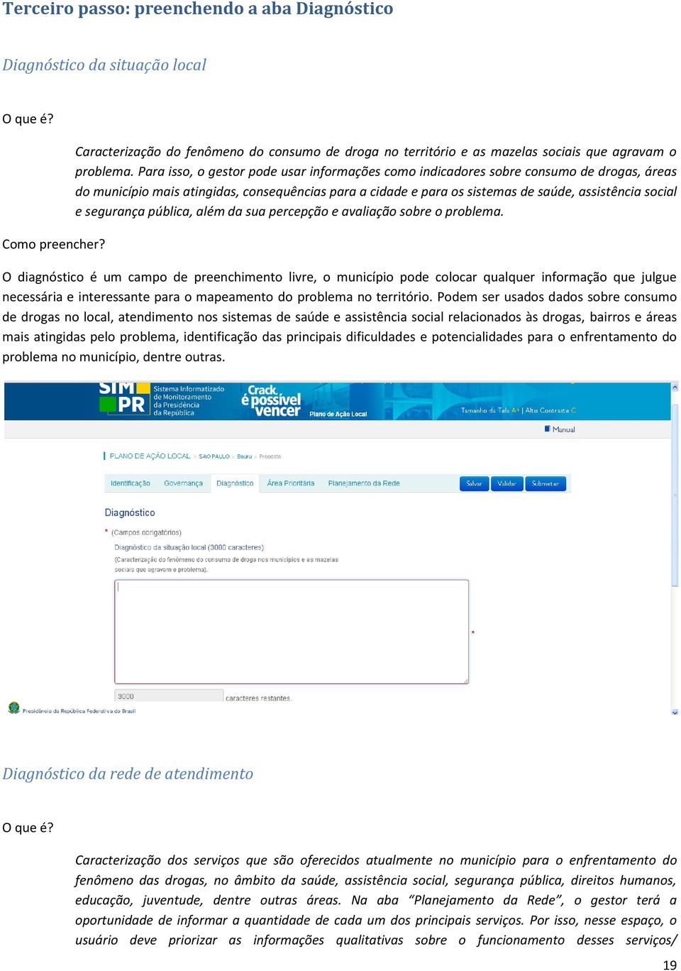 Para isso, o gestor pode usar informações como indicadores sobre consumo de drogas, áreas do município mais atingidas, consequências para a cidade e para os sistemas de saúde, assistência social e