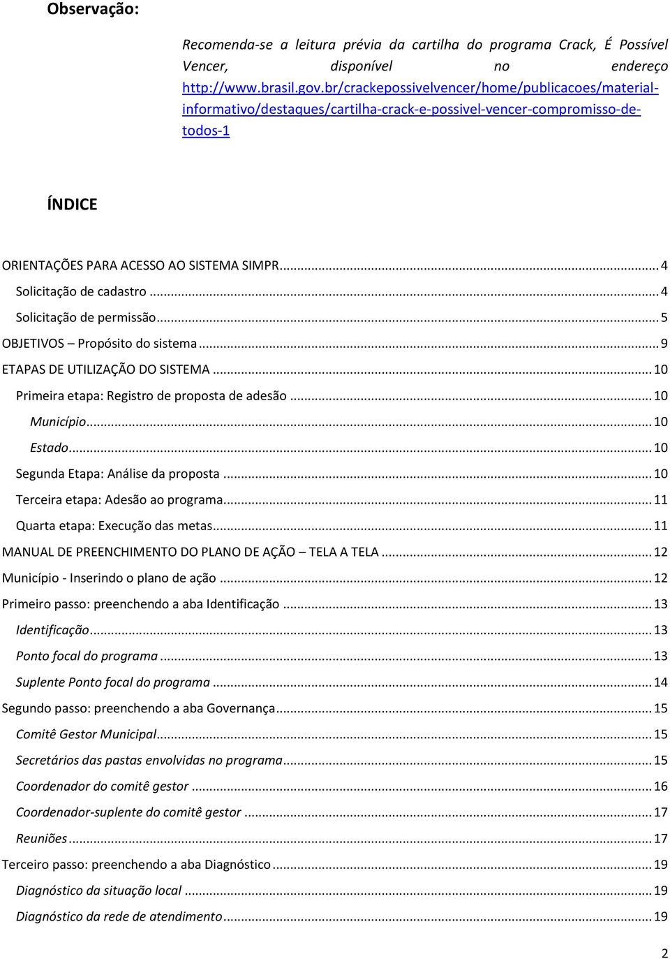 .. 4 Solicitação de cadastro... 4 Solicitação de permissão... 5 OBJETIVOS Propósito do sistema... 9 ETAPAS DE UTILIZAÇÃO DO SISTEMA... 10 Primeira etapa: Registro de proposta de adesão... 10 Município.