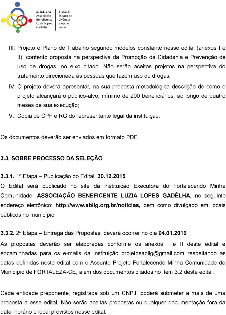 O projeto deverá apresentar, na sua proposta metodológica descrição de como o projeto alcançará o público-alvo, mínimo de 200 beneficiários, ao longo de quatro meses de sua execução; V.