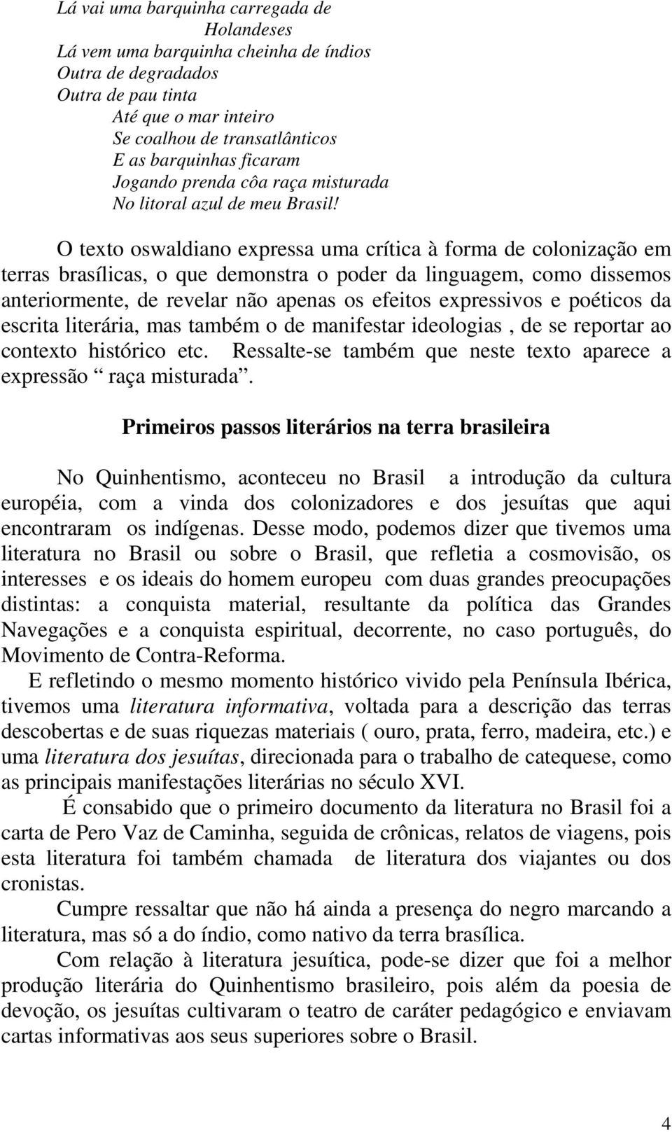 O texto oswaldiano expressa uma crítica à forma de colonização em terras brasílicas, o que demonstra o poder da linguagem, como dissemos anteriormente, de revelar não apenas os efeitos expressivos e