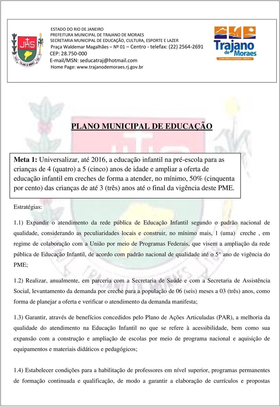 br PLANO MUNICIPAL DE EDUCAÇÃO Meta 1: Universalizar, até 2016, a educação infantil na pré-escola para as crianças de 4 (quatro) a 5 (cinco) anos de idade e ampliar a oferta de educação infantil em