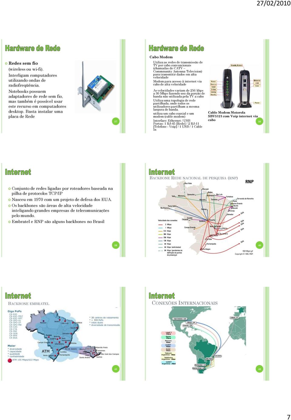 Basta instalar uma placa de Rede 37 Cabo Modem Utiliza as redes de transmissão de TV por cabo convencionais (chamadas de CATV Commnunity Antenna Television) para transmitir dados em alta velocidade