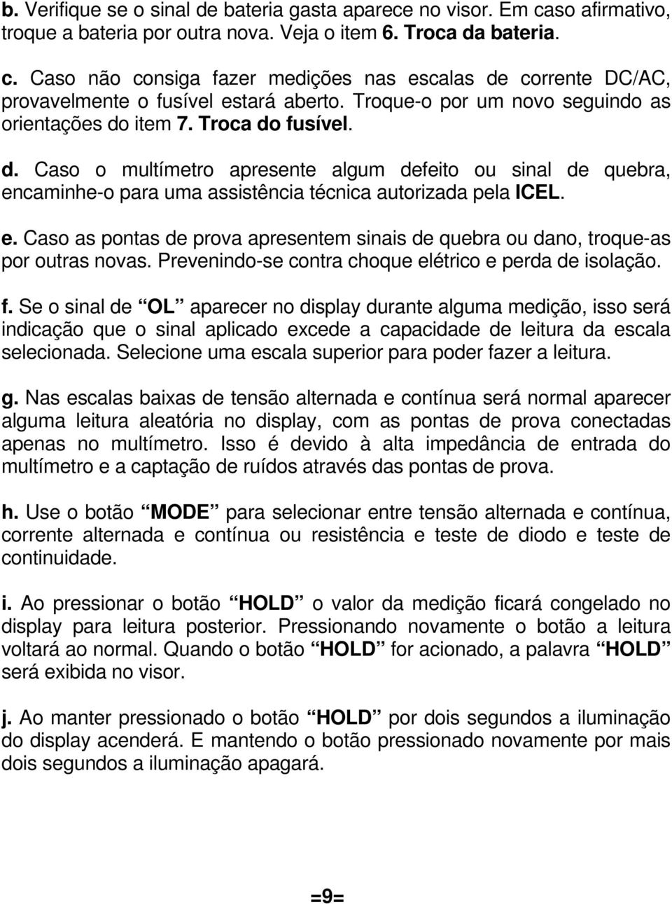 e. Caso as pontas de prova apresentem sinais de quebra ou dano, troque-as por outras novas. Prevenindo-se contra choque elétrico e perda de isolação. f.