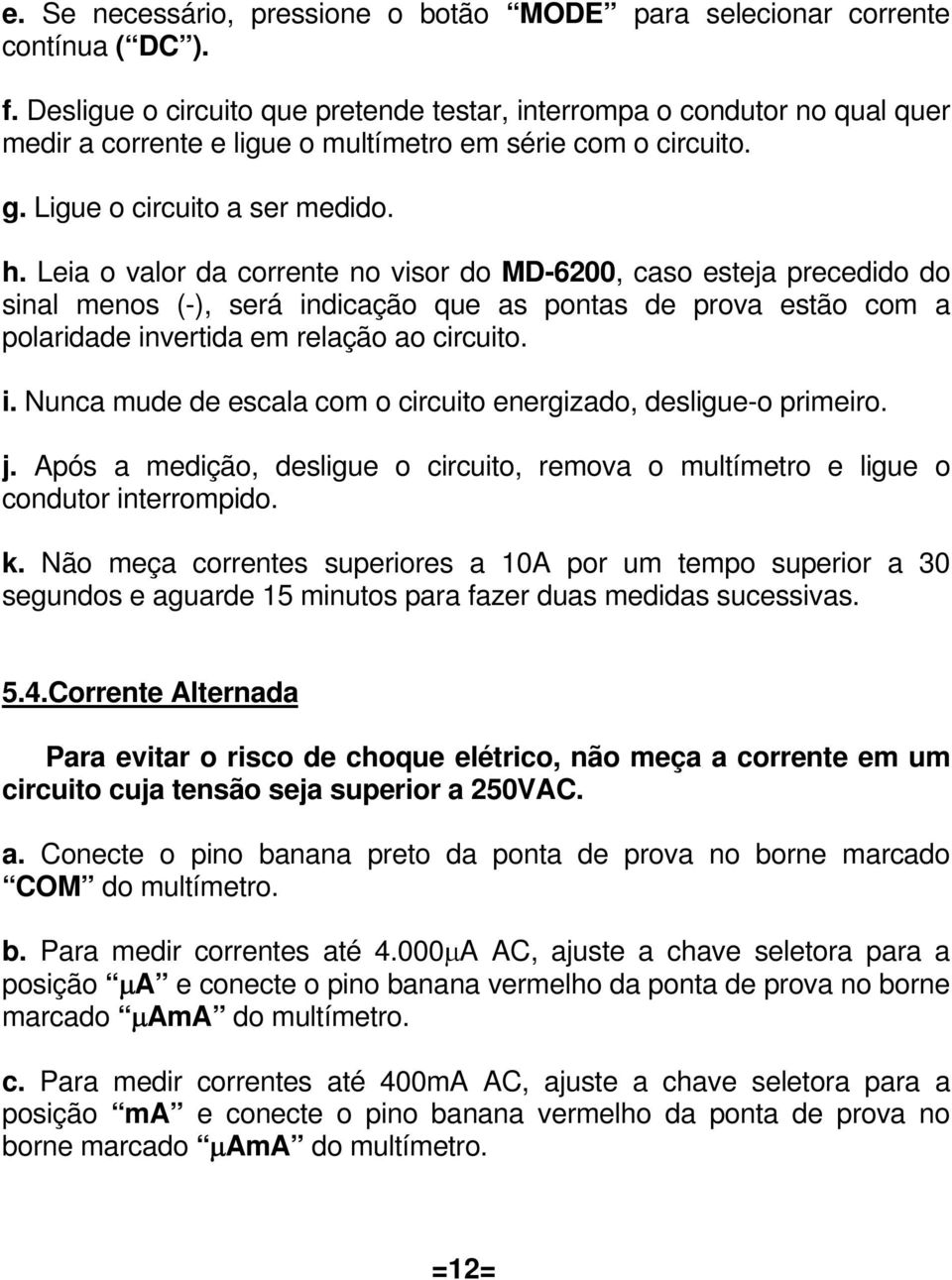 Leia o valor da corrente no visor do MD-6200, caso esteja precedido do sinal menos (-), será indicação que as pontas de prova estão com a polaridade invertida em relação ao circuito. i. Nunca mude de escala com o circuito energizado, desligue-o primeiro.