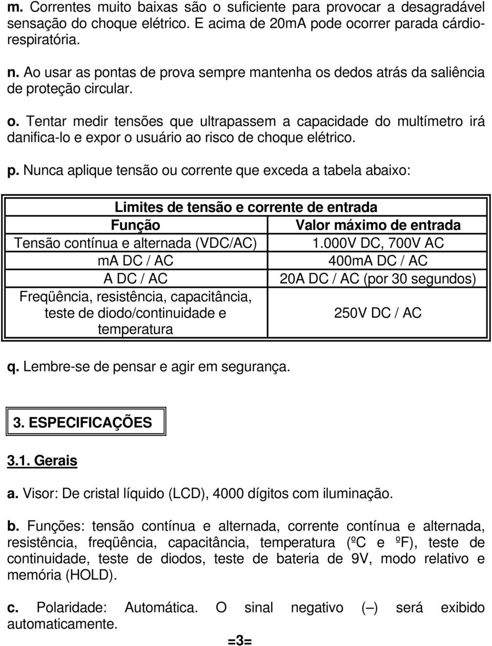 p. Nunca aplique tensão ou corrente que exceda a tabela abaixo: Limites de tensão e corrente de entrada Função Valor máximo de entrada Tensão contínua e alternada (VDC/AC) 1.