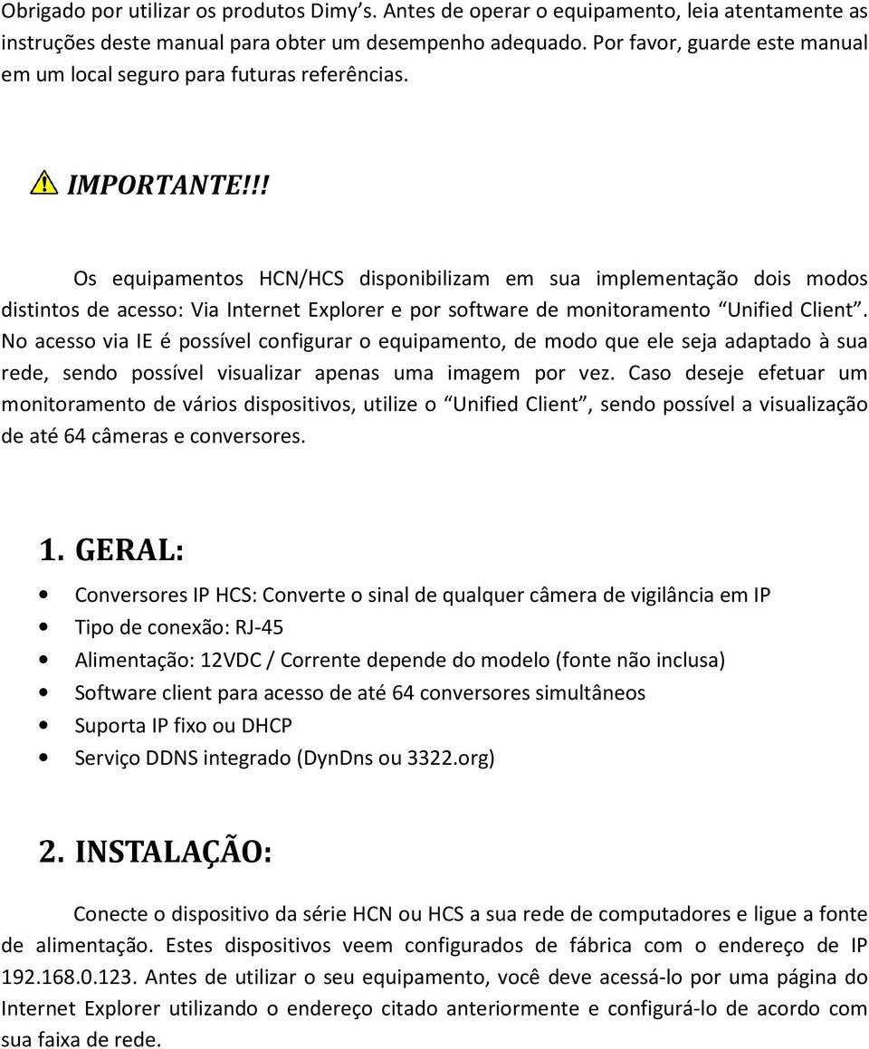 !! Os equipamentos HCN/HCS disponibilizam em sua implementação dois modos distintos de acesso: Via Internet Explorer e por software de monitoramento Unified Client.