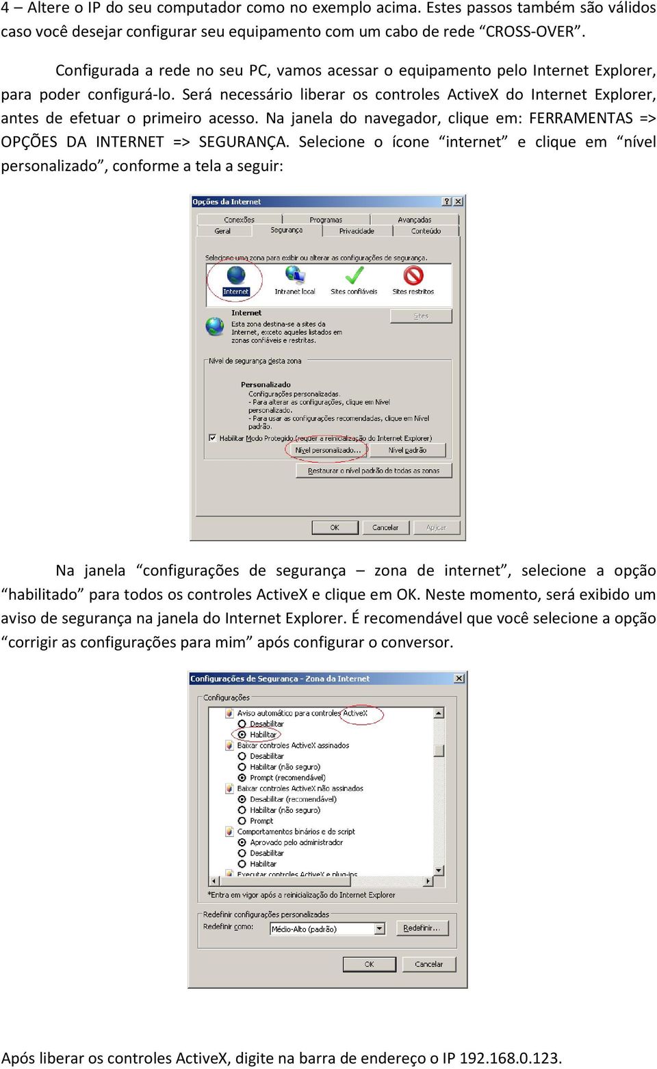 Será necessário liberar os controles ActiveX do Internet Explorer, antes de efetuar o primeiro acesso. Na janela do navegador, clique em: FERRAMENTAS => OPÇÕES DA INTERNET => SEGURANÇA.