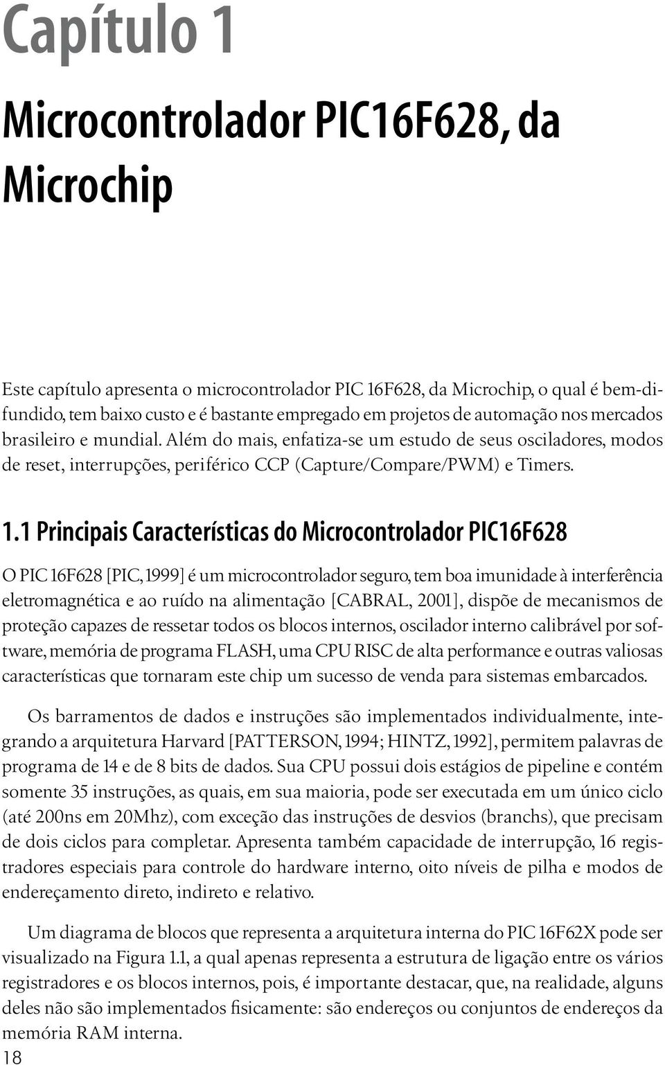 1 Principais Características do Microcontrolador PIC16F628 O PIC 16F628 [PIC, 1999] é um microcontrolador seguro, tem boa imunidade à interferência eletromagnética e ao ruído na alimentação [CABRAL,